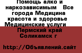 Помощь алко и наркозависимым - Все города Медицина, красота и здоровье » Медицинские услуги   . Пермский край,Соликамск г.